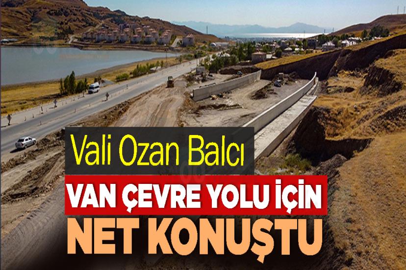 Vali Ozan Balcı, Van Çevre Yolu için net konuştu