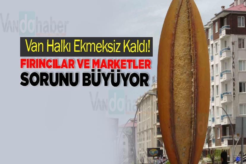 Van Halkı Ekmeksiz Kaldı! Fırıncılar ve Marketler Sorunu Büyüyor