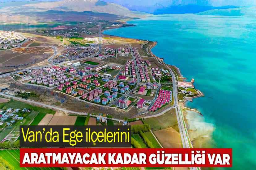 Van’da Ege ilçelerini aratmayacak kadar güzelliği var