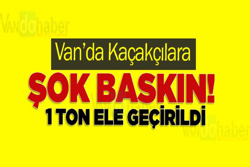 Van’da Kaçakçılara Şok Baskın! 1 ton ele geçirildi