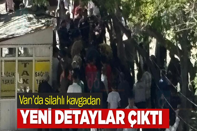 Van’da silahlı kavgadan yeni detaylar çıktı