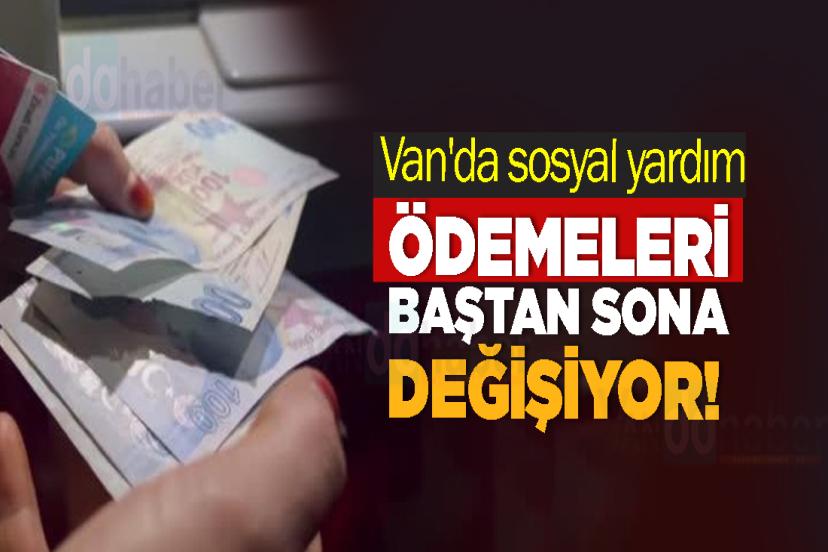 Van'da sosyal yardım ödemeleri baştan sona değişiyor!