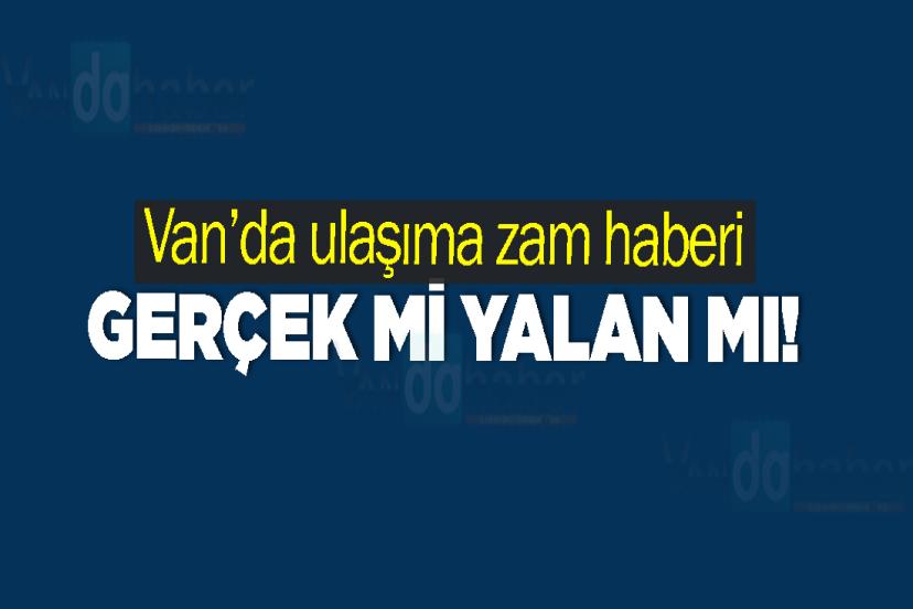 Van’da ulaşıma zam haberi gerçek mi yalan mı!