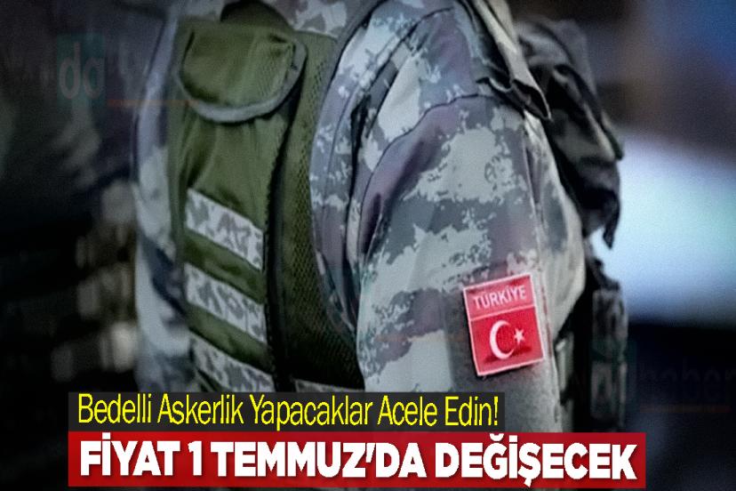 Bedelli Askerlik Yapacaklar Acele Edin! Fiyat 1 Temmuz'da Değişecek