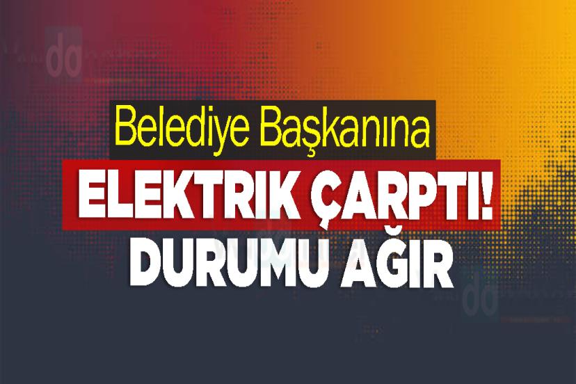 Belediye Başkanına elektrik çarptı! Durumu Ağır
