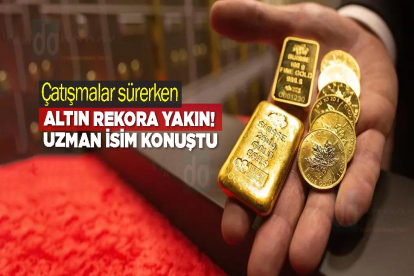 Çatışmalar sürerken, altın rekora yakın! Uzman isim konuştu