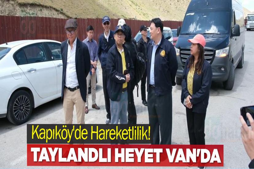 Kapıköy'de Hareketlilik! Taylandlı üst düzey heyet Van'da