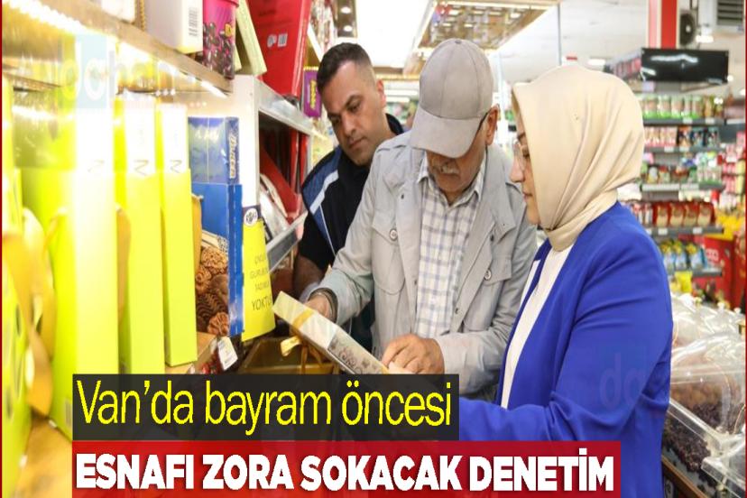 Van’da bayram öncesi esnafı zora sokacak denetim