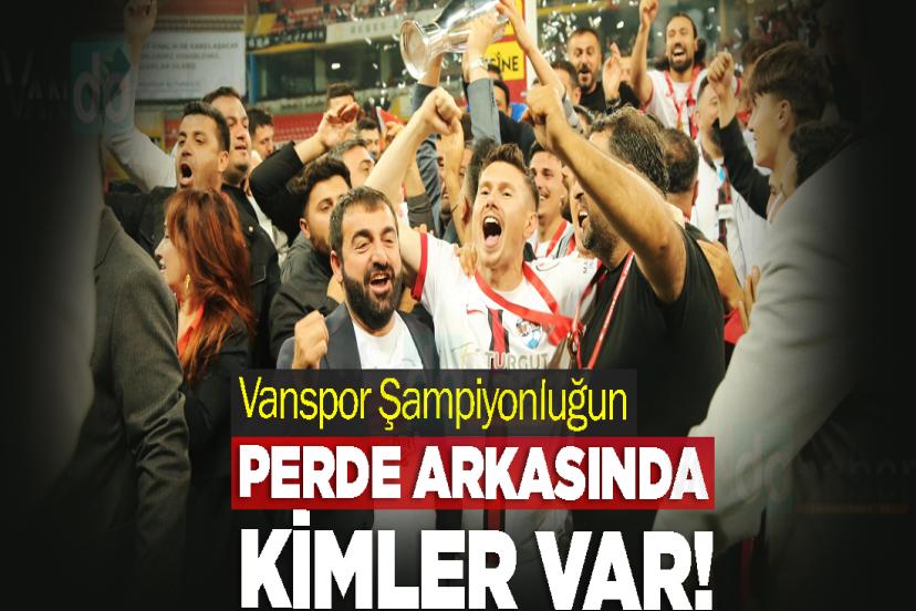 Vanspor Şampiyonluğun Perde Arkasında Kimler Var!