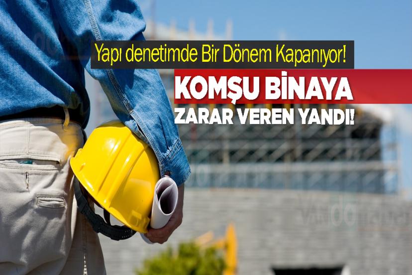 Yapı denetimde Bir Dönem Kapanıyor! Komşu binaya zarar veren yandı!
