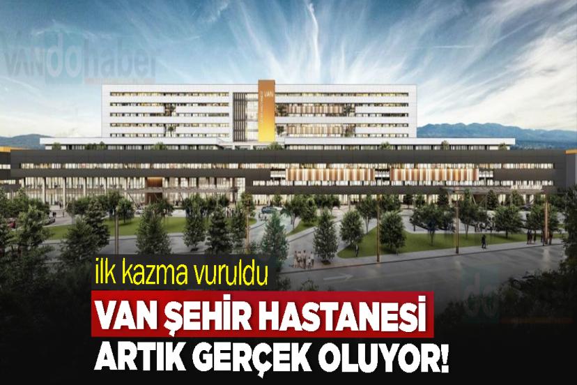 Van Şehir Hastanesi Artık Gerçek Oluyor! ilk kazma vuruldu