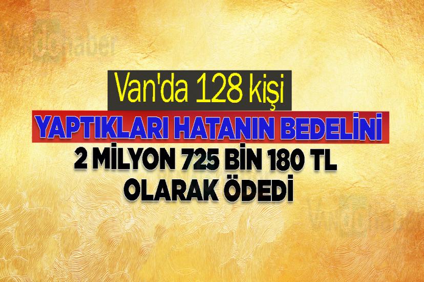 Van'da 128 kişi yaptıkları hatanın bedelini 2 milyon 725 bin 180 TL olarak ödedi