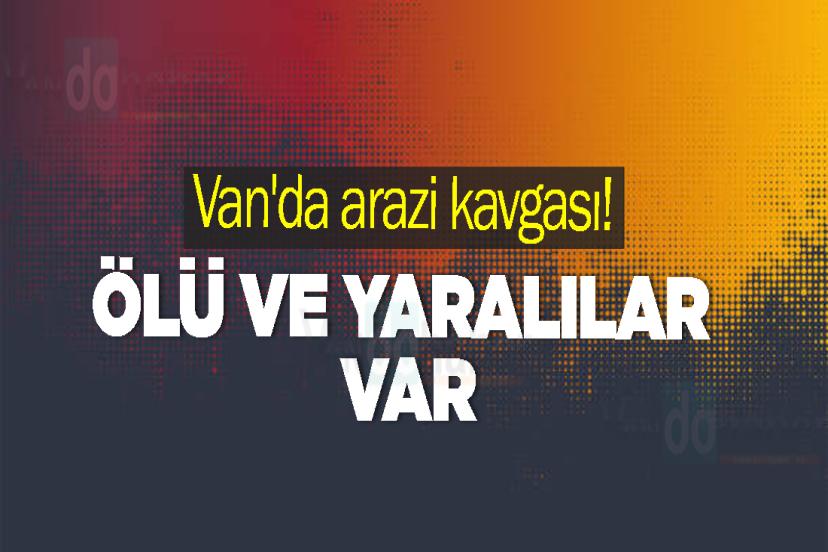Van'da arazi kavgası! Ölü ve yaralılar var