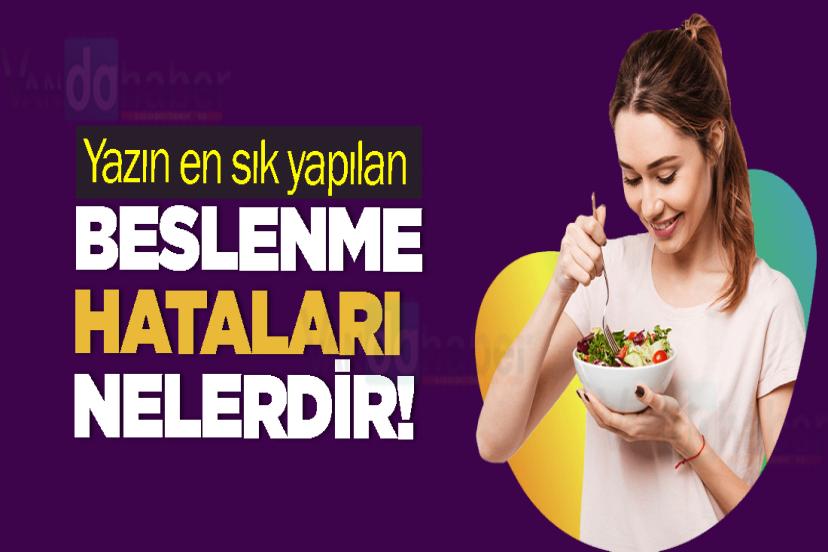 Yazın en sık yapılan beslenme hataları nelerdir!