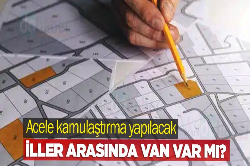 Acele kamulaştırma yapılacak iller arasında Van var mı?