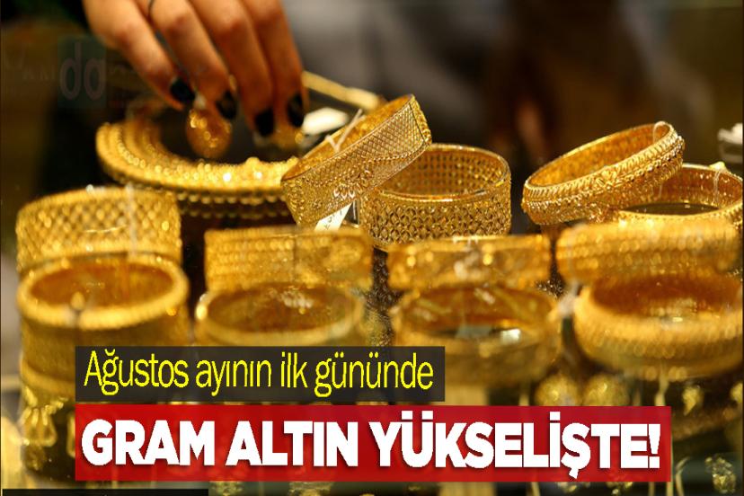 Ağustos ayının ilk gününde gram altın yükselişte!