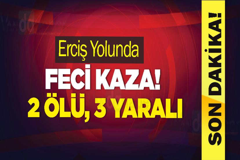 Erciş Yolunda feci kaza! 2 ölü, 3 yaralı
