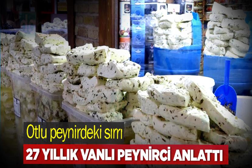 Otlu peynirdeki sırrı 27 yıllık Vanlı peynirci anlattı