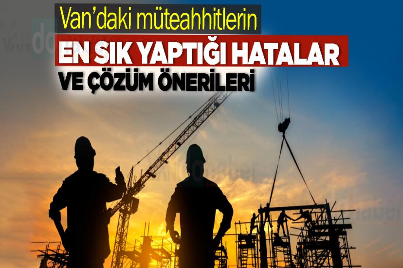 Van’daki müteahhitlerin en sık yaptığı hatalar