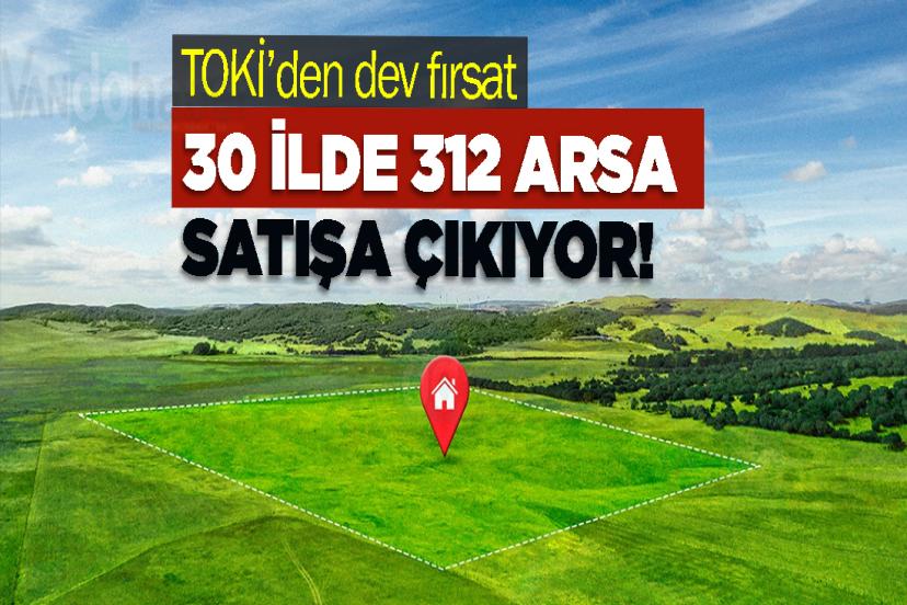 TOKİ’den dev fırsat: 30 ilde 312 arsa satışa çıkıyor!