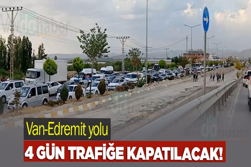 Van-Edremit yolu 4 gün trafiğe kapatılacak!