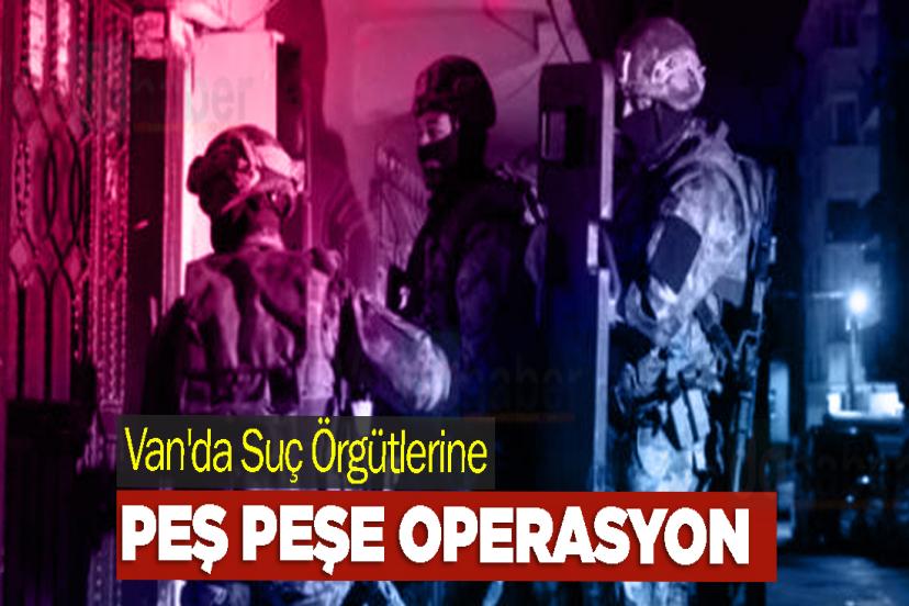 Van'da Suç Örgütlerine peş peşe operasyon