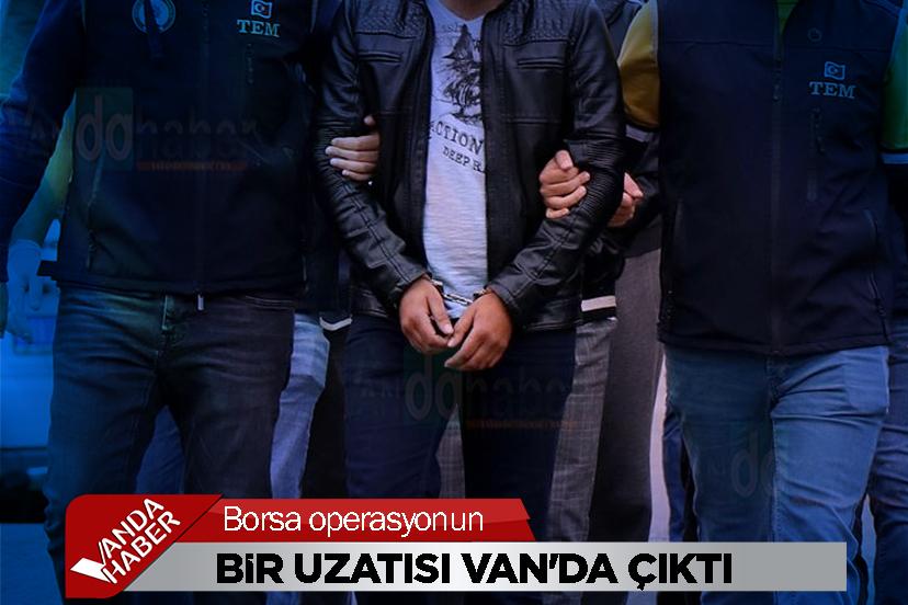 Borsa operasyonun bir uzatısı Van'da çıktı