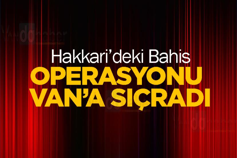 Hakkari’deki Bahis Operasyonu Van’a Sıçradı