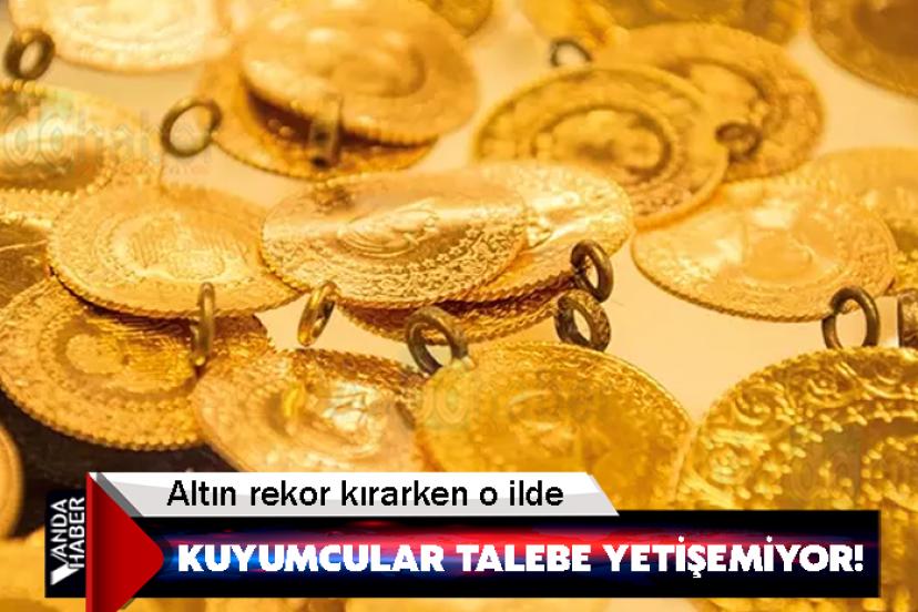 Altın rekor kırarken o ilde kuyumcular talebe yetişemiyor!