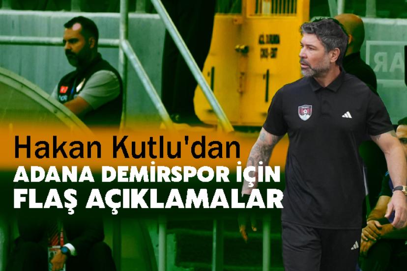 Hakan Kutlu'dan Adana Demirspor İçin Flaş Açıklamalar