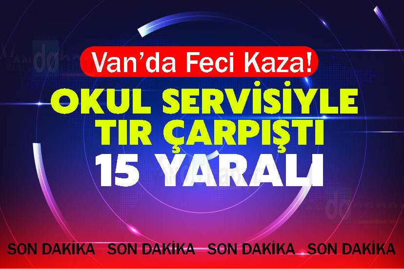 Van’da Feci Kaza! Okul servisiyle tır çarpıştı: 15 yaralı