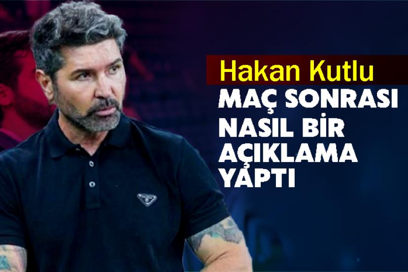 Hakan Kutlu maç sonrası nasıl bir açıklama yaptı