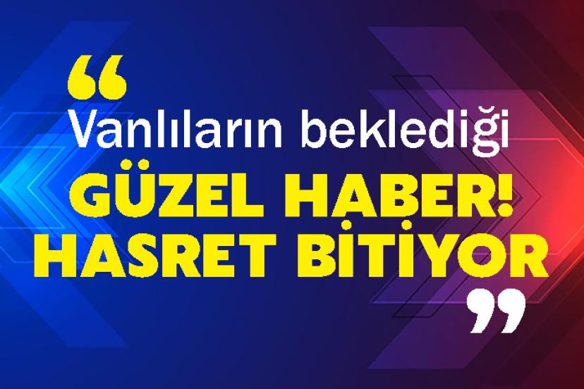 Vanlıların beklediği güzel haber! Hasret bitiyor