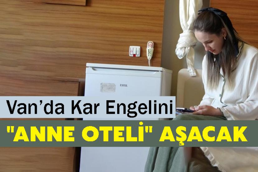 Kışın kapanan yollara karşı Van’da "Anne Oteli" hizmeti