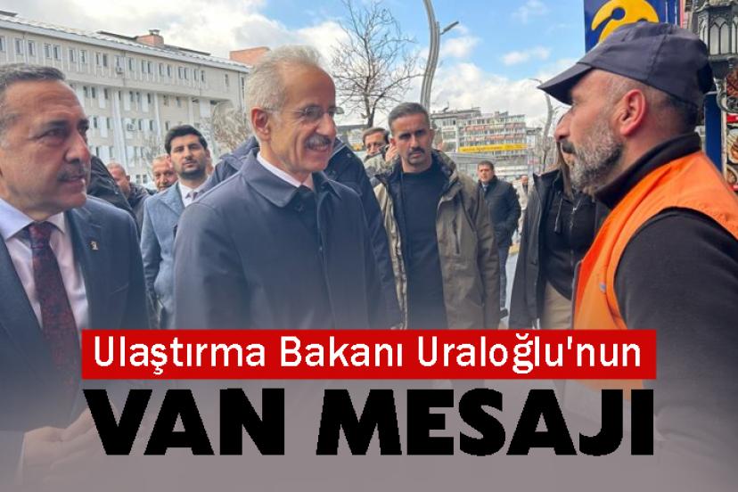 Ulaştırma Bakanı Uraloğlu'nun Van Mesajı