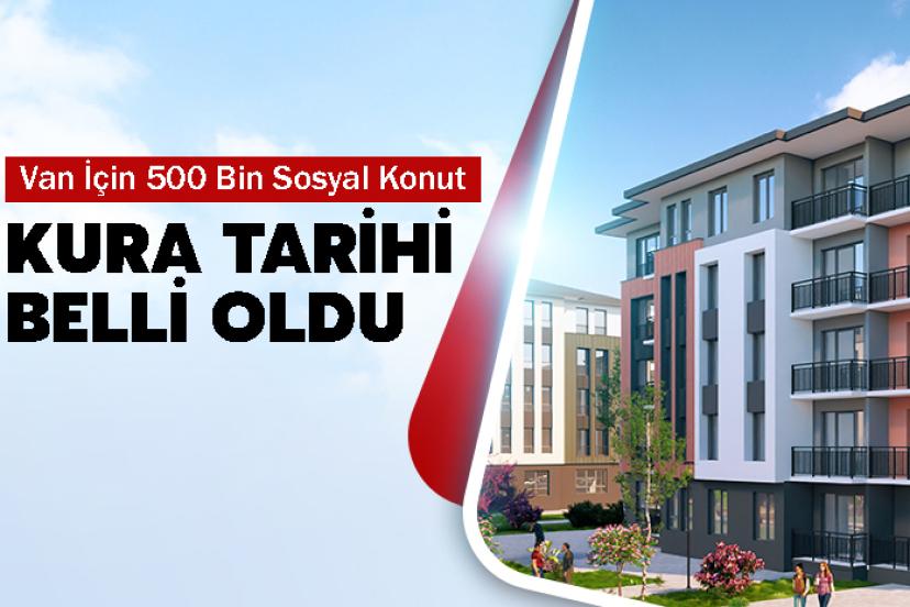 Van İçin 500 Bin Sosyal Konut Kura Tarihi Belli Oldu