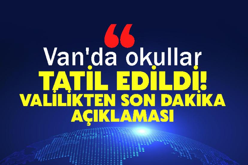 Van'da okullar tatil edildi! Valilikten Son Dakika Açıklaması