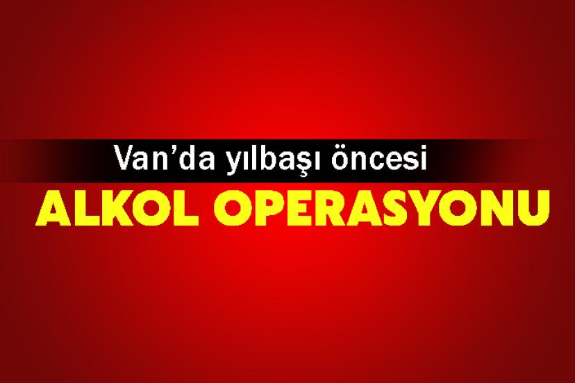 Van’da yılbaşı öncesi alkol operasyonu