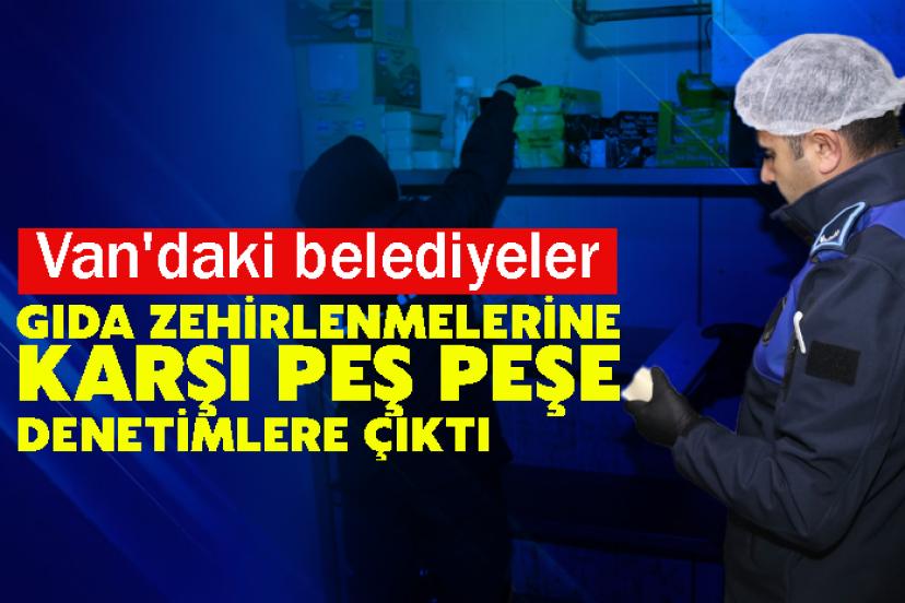Van'daki belediyeler gıda zehirlenmelerine karşı peş peşe denetimlere çıktı
