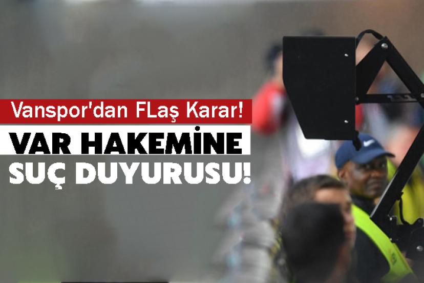 Vanspor'dan FLaş Karar! VAR Hakemine Suç Duyurusu!