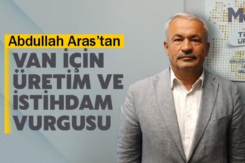 Abdullah Aras’tan Van İçin Üretim ve İstihdam Vurgusu