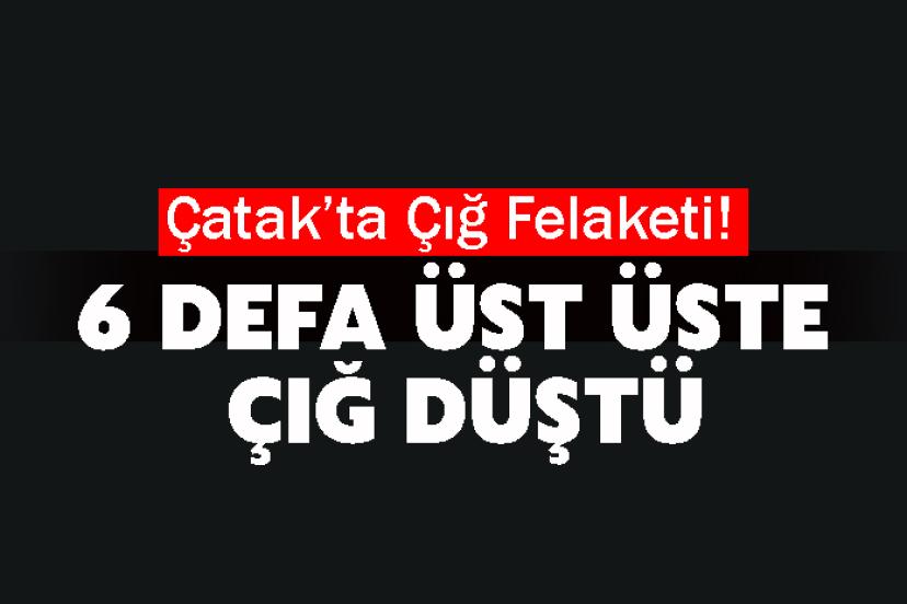 Çatak’ta Çığ Felaketi! 6 defa üst üste çığ düştü