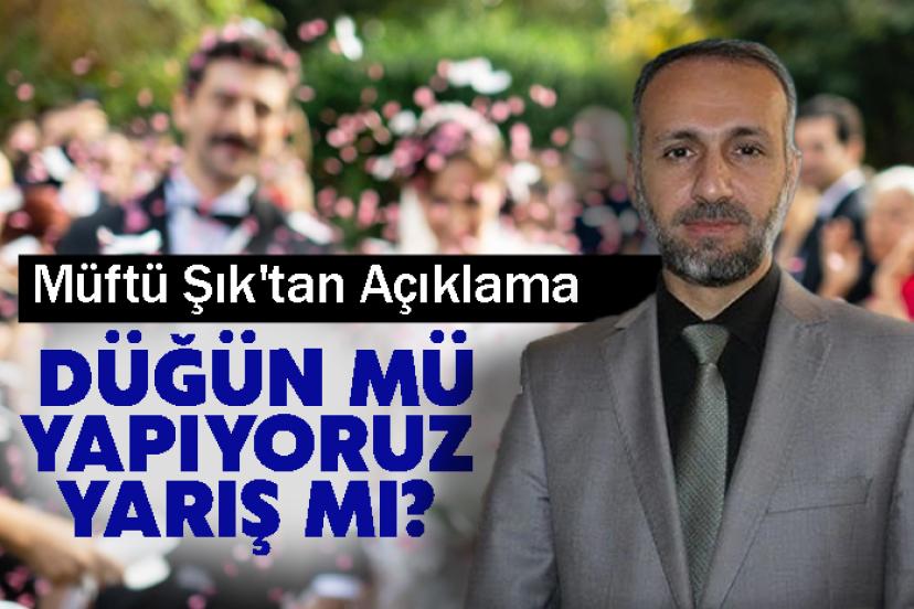 Düğün mü Yapıyoruz Yarış mı? Müftü Şık'tan Açıklama