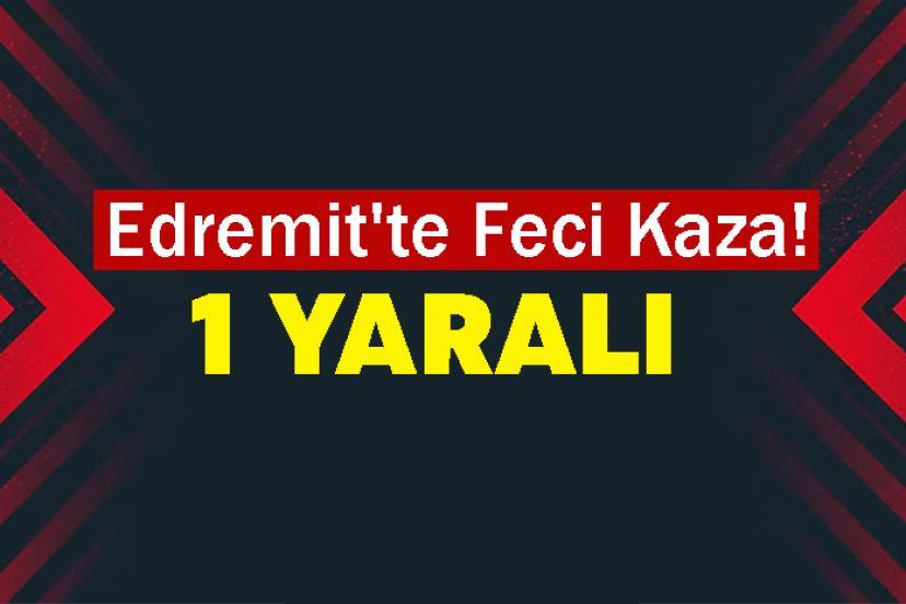 Edremit'te Feci Kaza: 1 yaralı