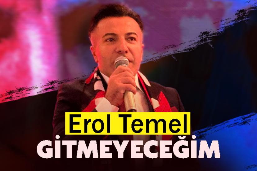Erol Temel: Gitmeyeceğim