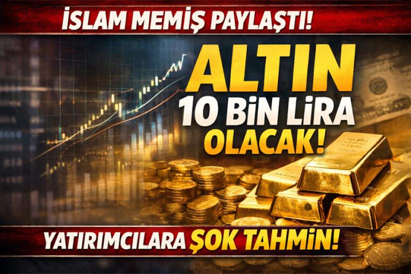 İslam Memiş Paylaştı! Altın 10 bin lira olacak