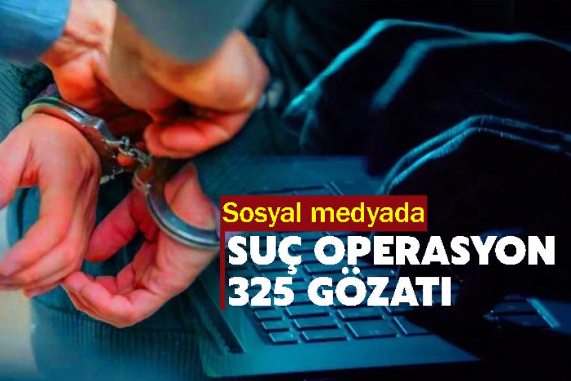Sosyal medyada suç operasyon: 325 gözatı