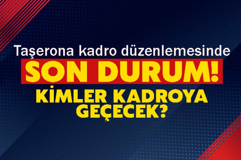 Taşerona kadro düzenlemesinde son durum! Kimler Kadroya geçecek?