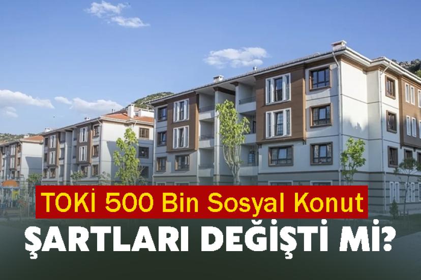 TOKİ 500 Bin Sosyal Konut Şartları Değişti mi?