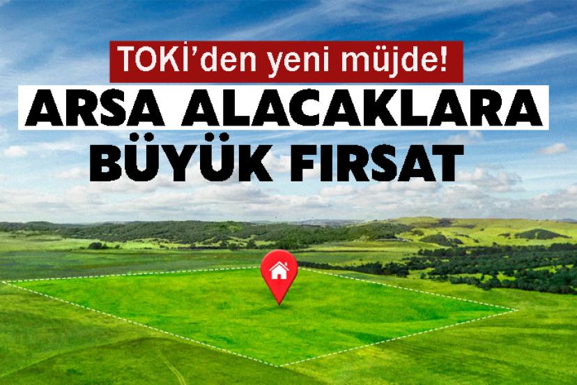 TOKİ’den yeni müjde! Arsa alacaklara büyük fırsat